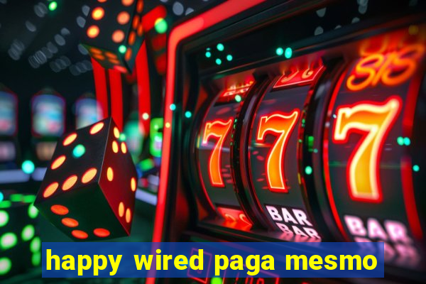 happy wired paga mesmo